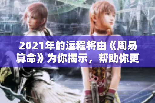 2021年的运程将由《周易算命》为你揭示，帮助你更好地规划未来生活