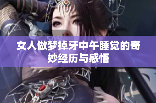 女人做梦掉牙中午睡觉的奇妙经历与感悟