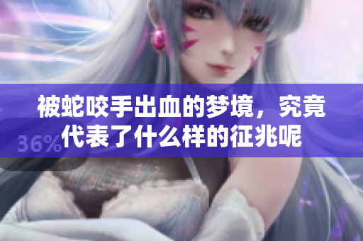 被蛇咬手出血的梦境，究竟代表了什么样的征兆呢