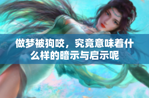 做梦被狗咬，究竟意味着什么样的暗示与启示呢