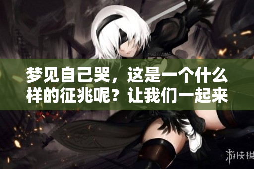梦见自己哭，这是一个什么样的征兆呢？让我们一起来探讨一下。