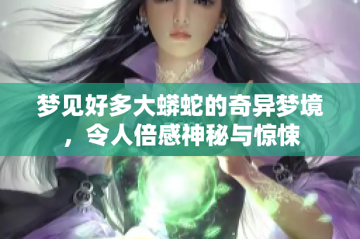 梦见好多大蟒蛇的奇异梦境，令人倍感神秘与惊悚