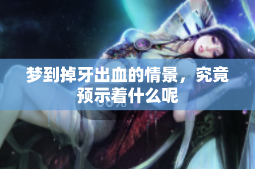 梦到掉牙出血的情景，究竟预示着什么呢