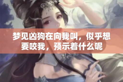 梦见凶狗在向我叫，似乎想要咬我，预示着什么呢