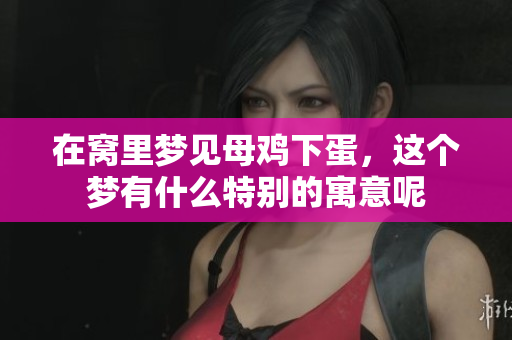 在窝里梦见母鸡下蛋，这个梦有什么特别的寓意呢