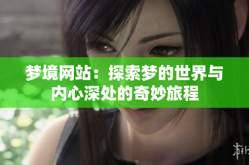 梦境网站：探索梦的世界与内心深处的奇妙旅程