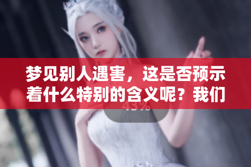 梦见别人遇害，这是否预示着什么特别的含义呢？我们一起来探讨一下。