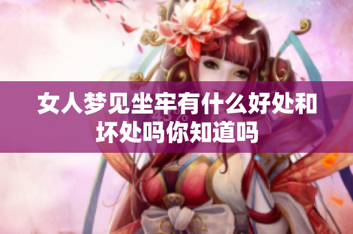 女人梦见坐牢有什么好处和坏处吗你知道吗