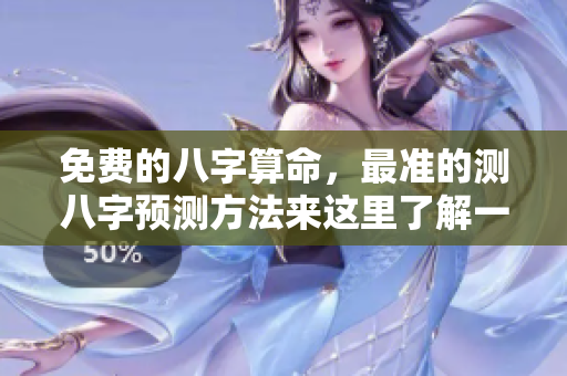 免费的八字算命，最准的测八字预测方法来这里了解一下