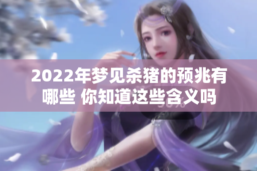 2022年梦见杀猪的预兆有哪些 你知道这些含义吗