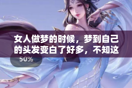 女人做梦的时候，梦到自己的头发变白了好多，不知这是寓意什么呢