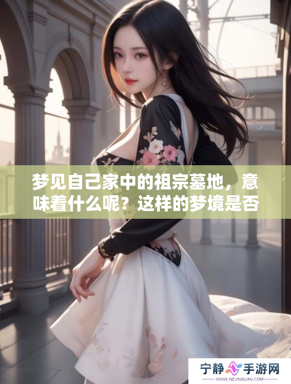 梦见自己家中的祖宗墓地，意味着什么呢？这样的梦境是否有特别的寓意？