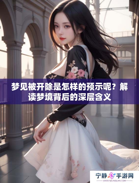 梦见被开除是怎样的预示呢？解读梦境背后的深层含义