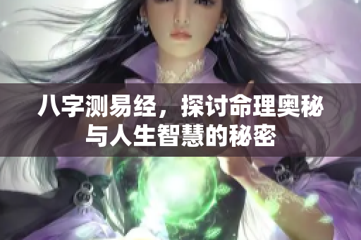 八字测易经，探讨命理奥秘与人生智慧的秘密