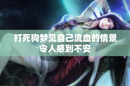 打死狗梦见自己流血的情景令人感到不安
