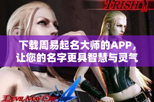 下载周易起名**的APP，让您的名字更具智慧与灵气！