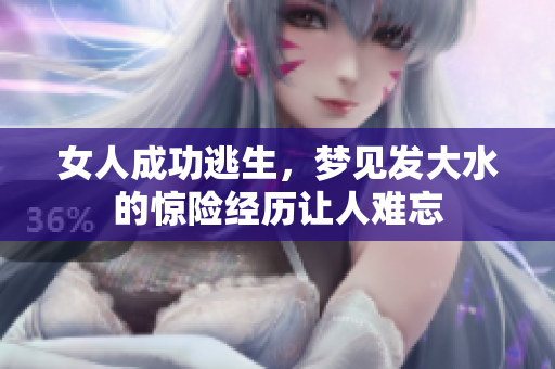 女人成功逃生，梦见发大水的惊险经历让人难忘