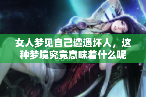 女人梦见自己遭遇坏人，这种梦境究竟意味着什么呢