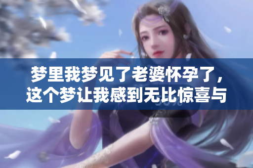 梦里我梦见了老婆怀孕了，这个梦让我感到无比惊喜与期待
