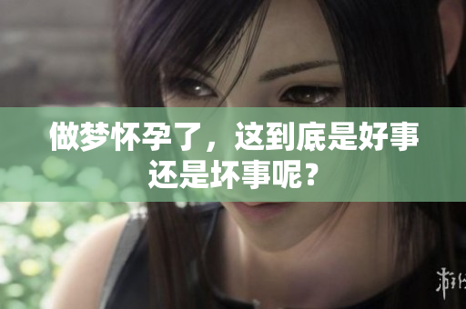 做梦怀孕了，这到底是好事还是坏事呢？