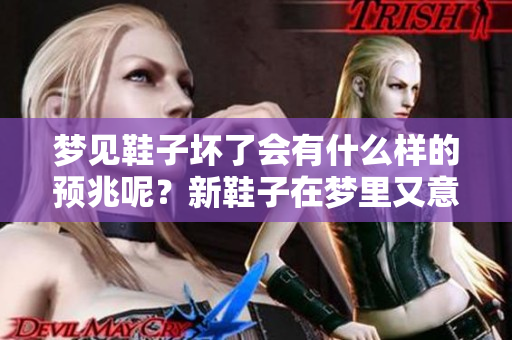 梦见鞋子坏了会有什么样的预兆呢？新鞋子在梦里又意味着什么呢？