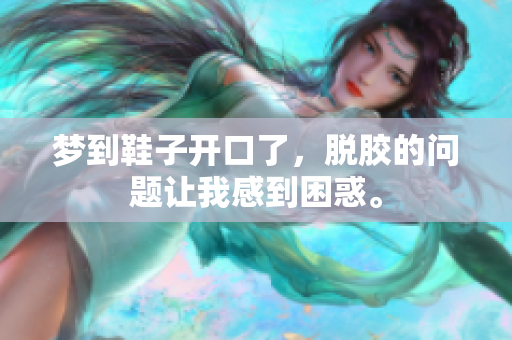 梦到鞋子开口了，脱胶的问题让我感到困惑。