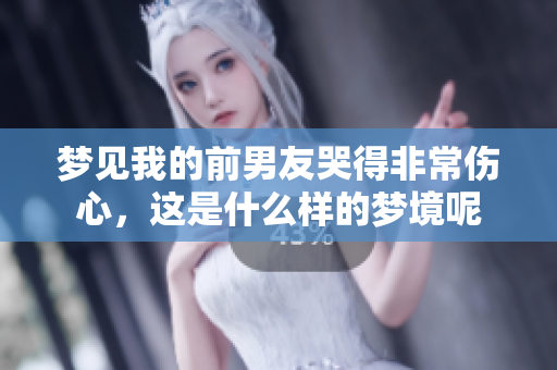 梦见我的前男友哭得非常伤心，这是什么样的梦境呢