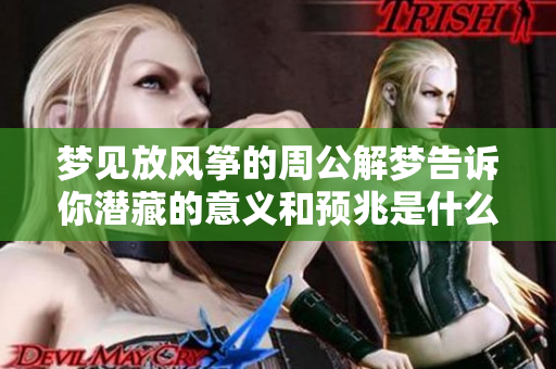 梦见放风筝的周公解梦告诉你潜藏的意义和预兆是什么