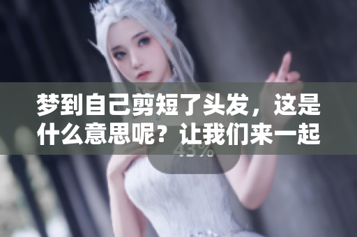 梦到自己剪短了头发，这是什么意思呢？让我们来一起探讨一下吧