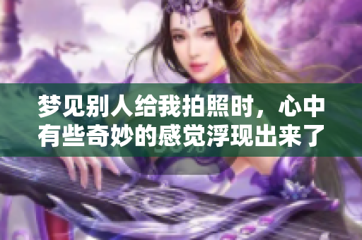 梦见别人给我拍照时，心中有些奇妙的感觉浮现出来了