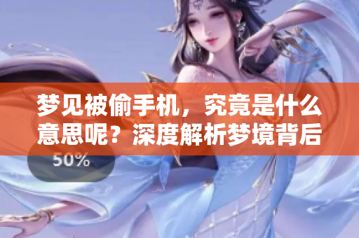 梦见被偷手机，究竟是什么意思呢？深度解析梦境背后的隐含意义