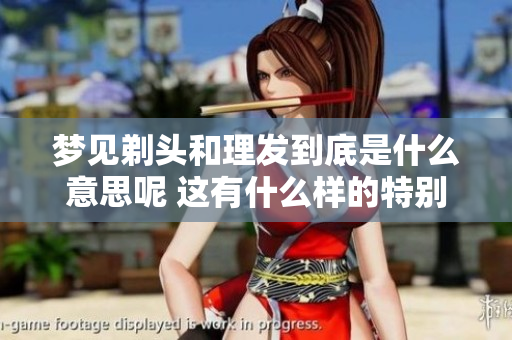 梦见剃头和理发到底是什么意思呢 这有什么样的特别寓意呢