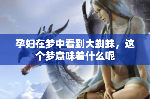 孕妇在梦中看到大蜘蛛，这个梦意味着什么呢