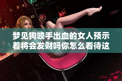 梦见狗咬手出血的女人预示着将会发财吗你怎么看待这样的梦境呢