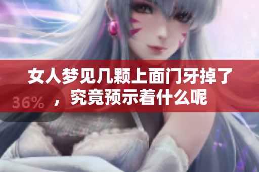 女人梦见几颗上面门牙掉了，究竟预示着什么呢