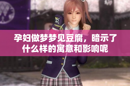 孕妇做梦梦见豆腐，暗示了什么样的寓意和影响呢