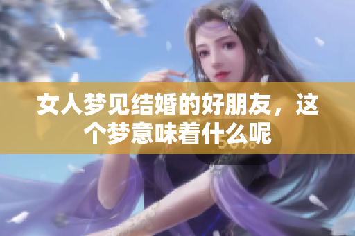 女人梦见结婚的好朋友，这个梦意味着什么呢