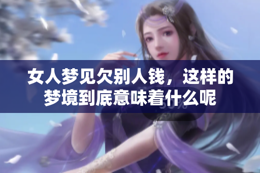 女人梦见欠别人钱，这样的梦境到底意味着什么呢