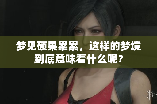 梦见硕果累累，这样的梦境到底意味着什么呢？