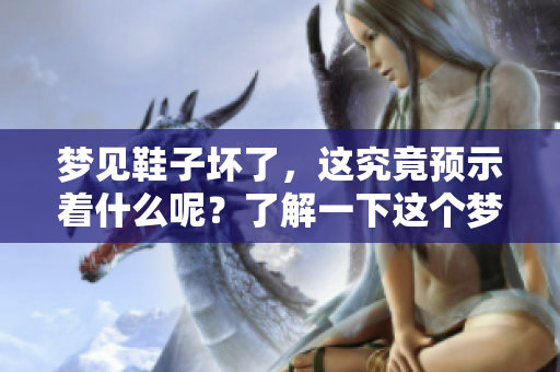 梦见鞋子坏了，这究竟预示着什么呢？了解一下这个梦的含义吧！