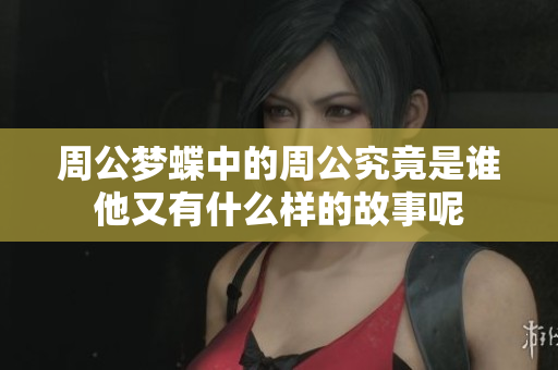 周公梦蝶中的周公究竟是谁他又有什么样的故事呢