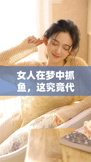 女人在梦中抓鱼，这究竟代表了什么含义呢？