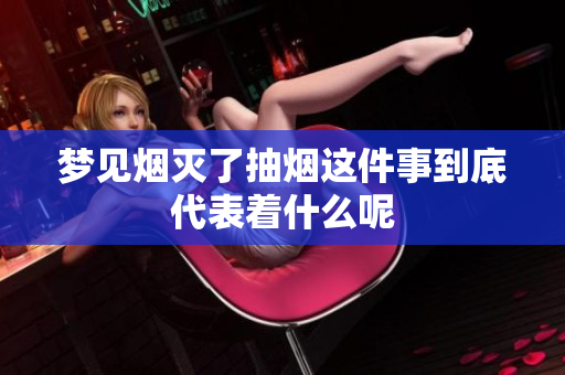 梦见烟灭了抽烟这件事到底代表着什么呢