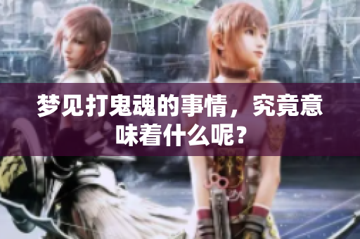梦见打鬼魂的事情，究竟意味着什么呢？