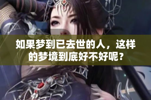 如果梦到已去世的人，这样的梦境到底好不好呢？