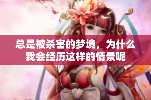 总是被杀害的梦境，为什么我会经历这样的情景呢