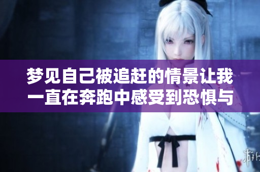 梦见自己被追赶的情景让我一直在奔跑中感受到恐惧与紧张