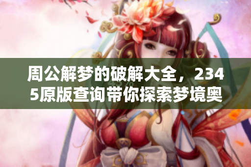 周公解梦的破解大全，2345原版查询带你探索梦境奥秘