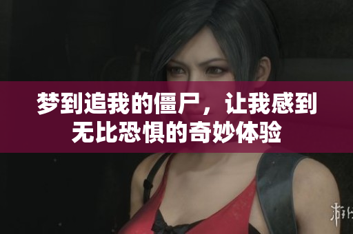 梦到追我的僵尸，让我感到无比恐惧的奇妙体验