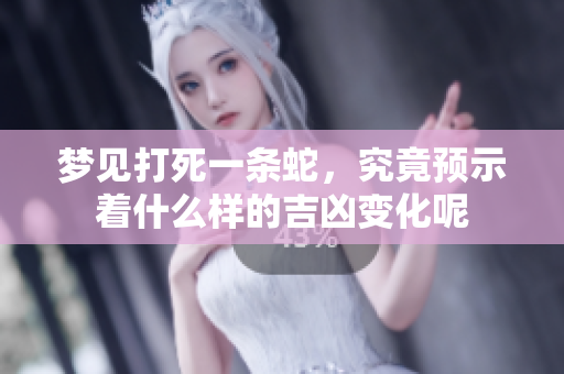 梦见打死一条蛇，究竟预示着什么样的吉凶变化呢